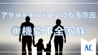 【①機能不全家族での成育】なぜアダルトチルドレンになるのか？その原因と背景