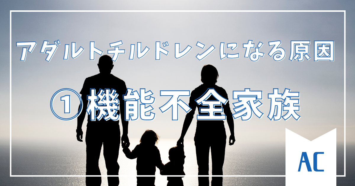 【①機能不全家族での成育】なぜアダルトチルドレンになるのか？その原因と背景