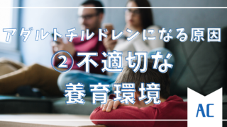 【②不適切な養育環境】なぜアダルトチルドレンになるのか？その原因と背景