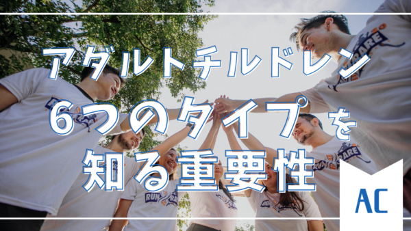 アダルトチルドレンの6つのタイプを知る重要性：自己理解と回復への第一歩