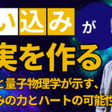 【思い込みが現実を作る】脳科学と量子物理学が示す、思い込みの力とハートの可能性