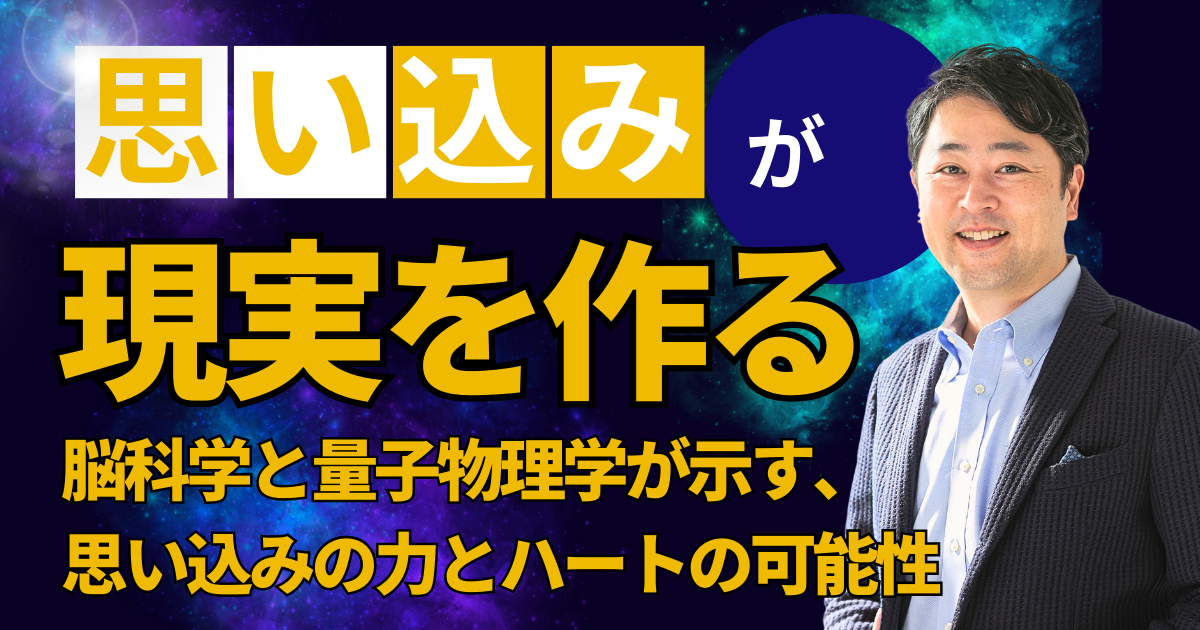 【思い込みが現実を作る】脳科学と量子物理学が示す、思い込みの力とハートの可能性