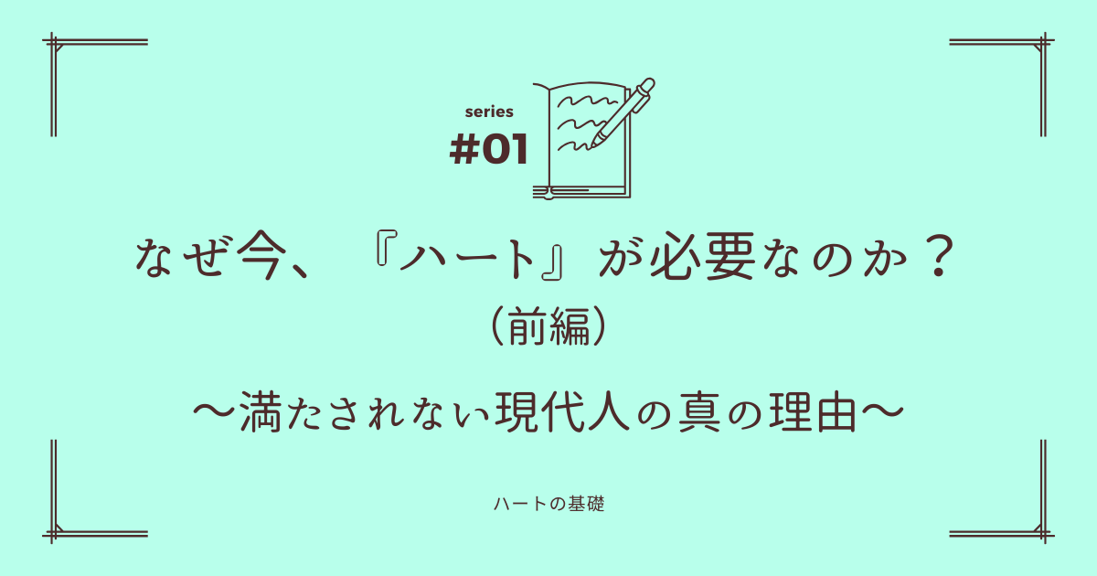 なぜ今、『ハート』が必要なのか？（前編）～満たされない現代人の真の理由～