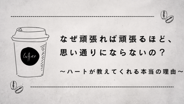 なぜ頑張れば頑張るほど、思い通りにならないの？ ～ハートが教えてくれる本当の理由～