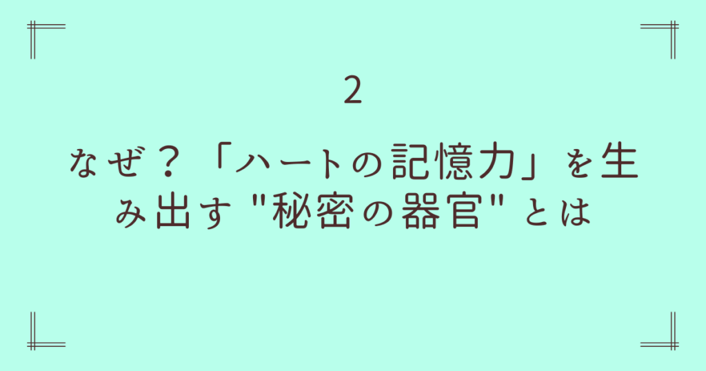 2. なぜ？「ハートの記憶力」を生み出す "秘密の器官" とは