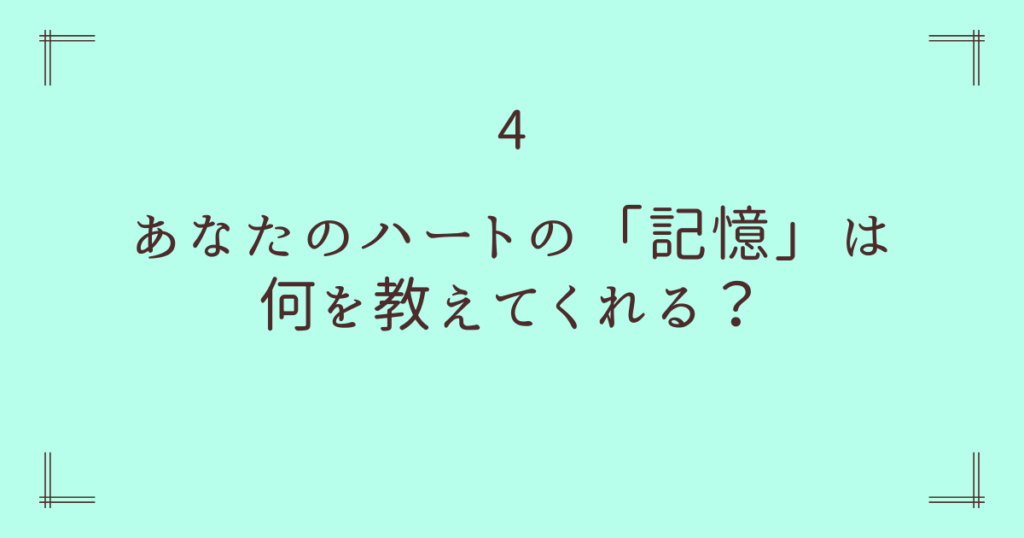 4. あなたのハートの「記憶」は何を教えてくれる？