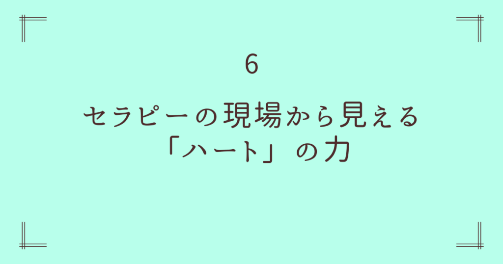 6. セラピーの現場から見える「ハート」の力 ― 頭と心をつなぐ旅