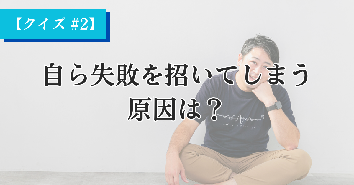 物事がうまくいきそうになると、なぜか自分から失敗を招いてしまう原因は？【Heartistクイズ #2】