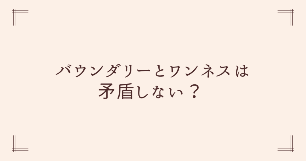 バウンダリーとワンネスは矛盾しない？ 本当の関係性とは