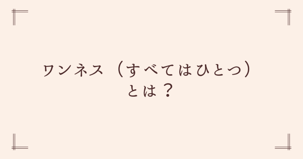 ワンネスとは？本質でのつながりを思い出す感覚