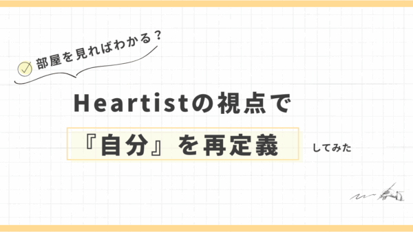 部屋を見ればわかる？Heartistの視点で『自分』を再定義してみた