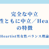【詳細解説】完全な中立（男女性ともに中立／Heartist）の特徴