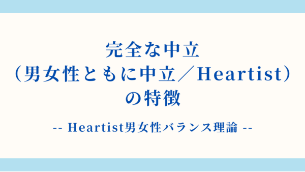 【詳細解説】完全な中立（男女性ともに中立／Heartist）の特徴