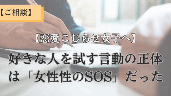 【恋愛こじらせ女子へ】好きな人を試す言動の正体は「女性性のSOS」だった